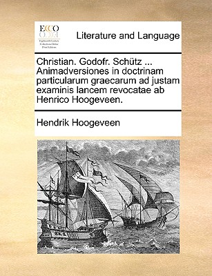 Christian. Godofr. Schütz ... Animadversiones in doctrinam particularum graecarum ad justam examinis lancem revocatae ab Henrico Hoogeveen.