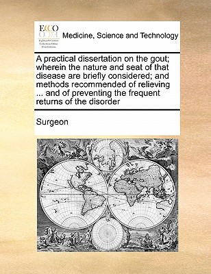 A practical dissertation on the gout; wherein the nature and seat of that disease are briefly considered; and methods recommended of relieving ... and of preventing the frequent returns of the disorder