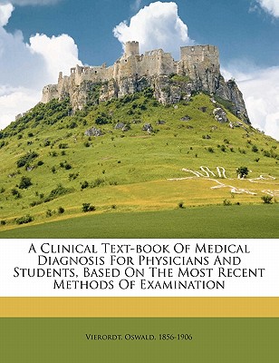 A Clinical Text-book Of Medical Diagnosis For Physicians And Students, Based On The Most Recent Methods Of Examination