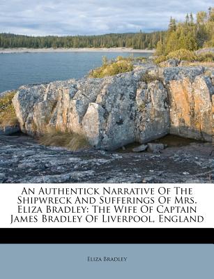 An Authentick Narrative of the Shipwreck and Sufferings of Mrs. Eliza Bradley: The Wife of Captain James Bradley of Liverpool, England