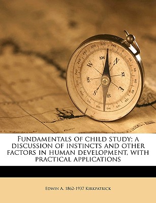 Fundamentals of Child Study; A Discussion of Instincts and Other Factors in Human Development, with Practical Applications