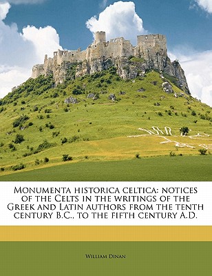 Monumenta Historica Celtica: Notices of the Celts in the Writings of the Greek and Latin Authors from the Tenth Century B.C., to the Fifth Century A.D. Volume 1