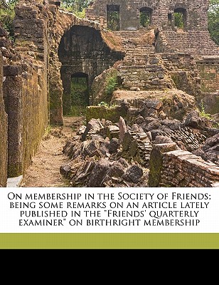On Membership in the Society of Friends; Being Some Remarks on an Article Lately Published in the Friends' Quarterly Examiner on Birthright Membership