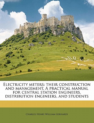 Electricity meters: their construction and management. A practical manual for central station engineers, distribution engineers, and students