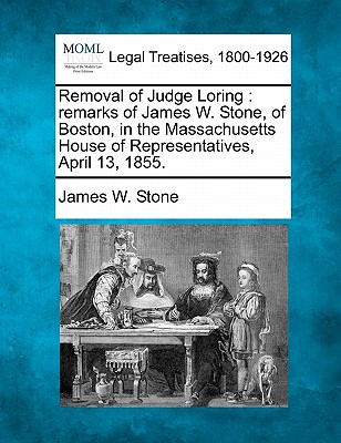 Removal of Judge Loring: Remarks of James W. Stone, of Boston, in the Massachusetts House of Representatives, April 13, 1855.