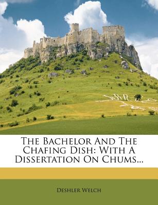 The Bachelor and the Chafing Dish: With a Dissertation on Chums...