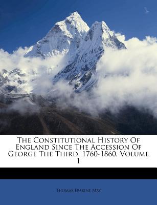 The Constitutional History Of England Since The Accession Of George The Third, 1760-1860, Volume 1