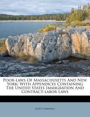 Poor-Laws of Massachusetts and New York: With Appendices Containing the United States Immigration and Contract-Labor Laws