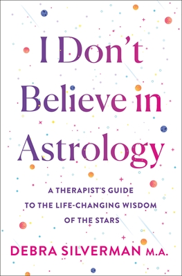 I Don't Believe in Astrology: A Therapist's Guide to the Life-Changing Wisdom of the Stars