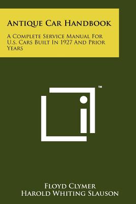 Antique Car Handbook: A Complete Service Manual For U.s. Cars Built In 1927 And Prior Years