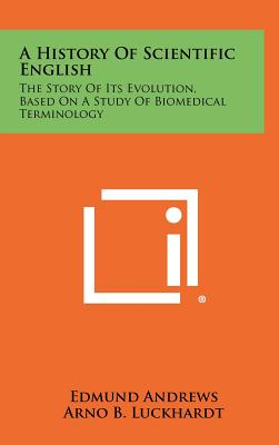 A History Of Scientific English: The Story Of Its Evolution, Based On A Study Of Biomedical Terminology