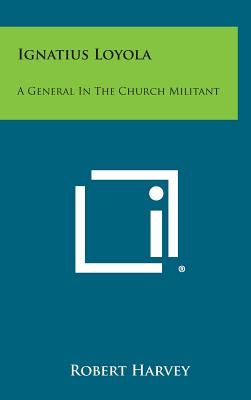 Ignatius Loyola: A General in the Church Militant