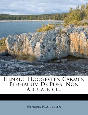Henrici Hoogeveen Carmen Elegiacum de Poesi Non Adulatrici...