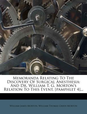 Memoranda Relating to the Discovery of Surgical Anesthesia: And Dr. William T. G. Morton's Relation to This Event, [Pamphlet 4]...