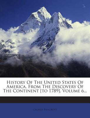 History Of The United States Of America, From The Discovery Of The Continent [to 1789], Volume 6...