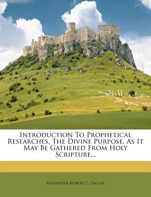 Introduction to Prophetical Researches, the Divine Purpose, as It May Be Gathered from Holy Scripture...