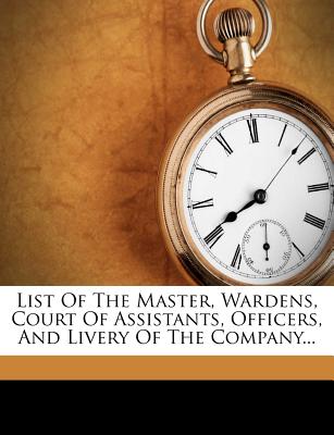 List of the Master, Wardens, Court of Assistants, Officers, and Livery of the Company...