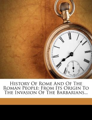 History of Rome and of the Roman People: From Its Origin to the Invasion of the Barbarians...