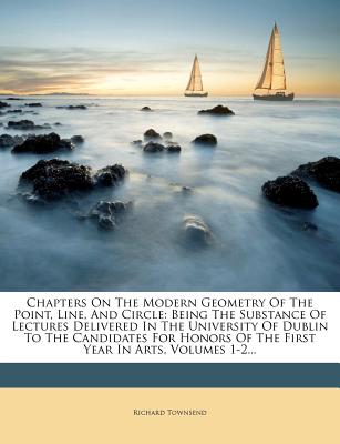 Chapters On The Modern Geometry Of The Point, Line, And Circle: Being The Substance Of Lectures Delivered In The University Of Dublin To The Candidates For Honors Of The First Year In Arts, Volumes 1-2...