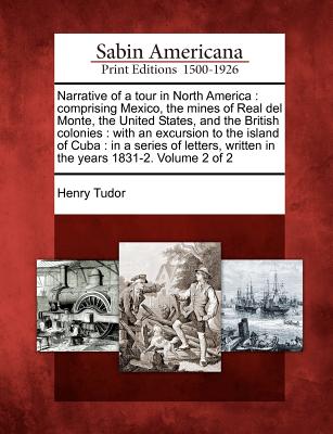 Narrative of a tour in North America: comprising Mexico, the mines of Real del Monte, the United States, and the British colonies: with an excursion to the island of Cuba: in a series of letters, written in the years 1831-2. Volume 2 of 2