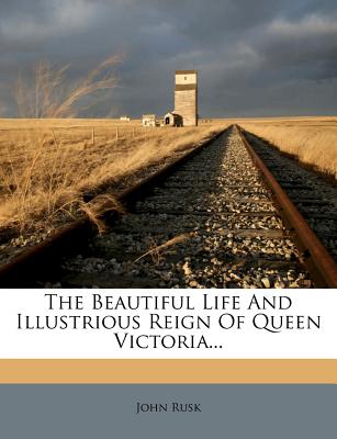 The Beautiful Life and Illustrious Reign of Queen Victoria...
