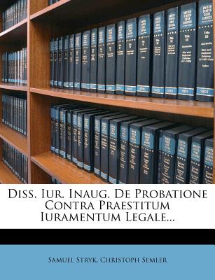 Diss. Iur. Inaug. de Probatione Contra Praestitum Iuramentum Legale...