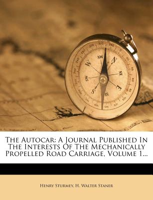 The Autocar: A Journal Published In The Interests Of The Mechanically Propelled Road Carriage, Volume 1...