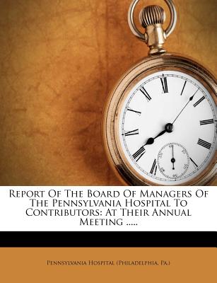 Report of the Board of Managers of the Pennsylvania Hospital to Contributors: At Their Annual Meeting .....