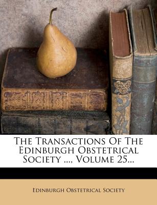 The Transactions of the Edinburgh Obstetrical Society ..., Volume 25...
