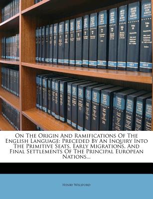 On the Origin and Ramifications of the English Language: Preceded by an Inquiry Into the Primitive Seats, Early Migrations, and Final Settlements of the Principal European Nations...