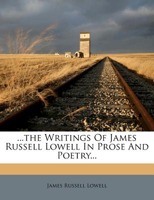 ...the Writings of James Russell Lowell in Prose and Poetry...