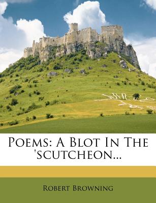 Poems: A Blot in the 'scutcheon...