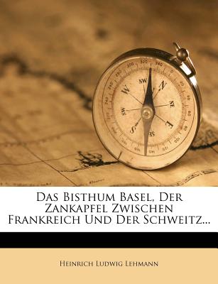 Das Bisthum Basel, Der Zankapfel Zwischen Frankreich Und Der Schweitz...