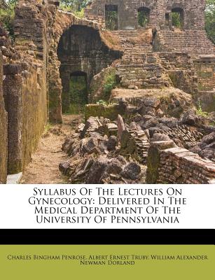 Syllabus of the Lectures on Gynecology: Delivered in the Medical Department of the University of Pennsylvania