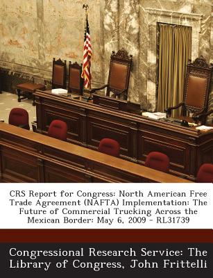 Crs Report for Congress: North American Free Trade Agreement (NAFTA) Implementation: The Future of Commercial Trucking Across the Mexican Borde