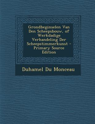 Grondbeginselen Van Den Scheepsbouw, of Werkdadige Verhandeling Der Scheepstimmerkunst