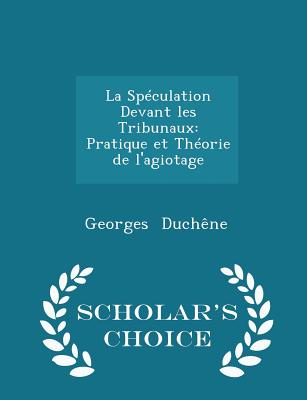 La Spéculation Devant Les Tribunaux: Pratique Et Théorie de l'Agiotage - Scholar's Choice Edition