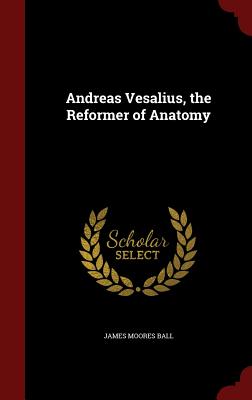 Andreas Vesalius, the Reformer of Anatomy