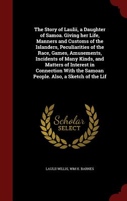 The Story of Laulii, a Daughter of Samoa. Giving her Life, Manners and Customs of the Islanders, Peculiarities of the Race, Games, Amusements, Incidents of Many Kinds, and Matters of Interest in Connection With the Samoan People. Also, a Sketch of the Lif