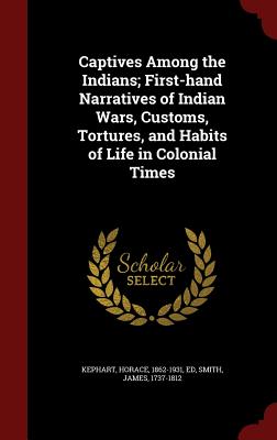 Captives Among the Indians; First-hand Narratives of Indian Wars, Customs, Tortures, and Habits of Life in Colonial Times