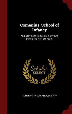 Comenius' School of Infancy: An Essay on the Education of Youth During the First six Years;