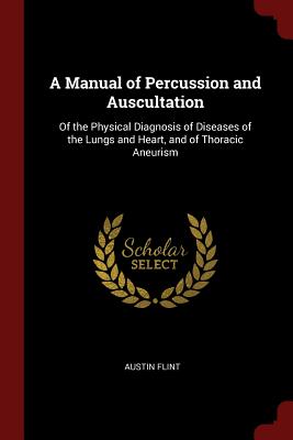 A Manual of Percussion and Auscultation: Of the Physical Diagnosis of Diseases of the Lungs and Heart, and of Thoracic Aneurism