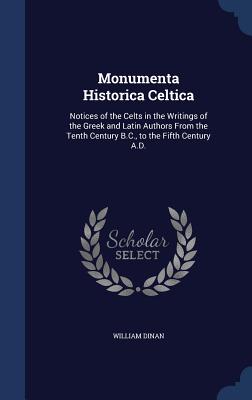 Monumenta Historica Celtica: Notices of the Celts in the Writings of the Greek and Latin Authors from the Tenth Century B.C., to the Fifth Century A.D.