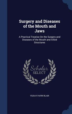 Surgery and Diseases of the Mouth and Jaws: A Practical Treatise On the Surgery and Diseases of the Mouth and Allied Structures