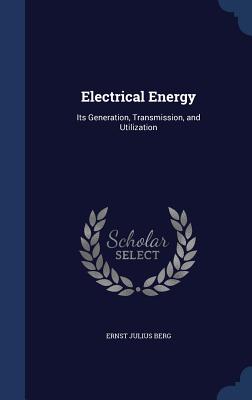 Electrical Energy: Its Generation, Transmission, and Utilization