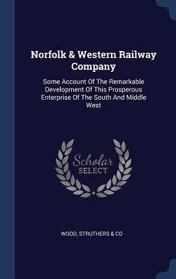 Norfolk & Western Railway Company: Some Account Of The Remarkable Development Of This Prosperous Enterprise Of The South And Middle West