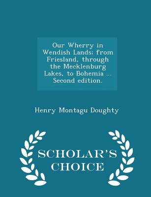 Our Wherry in Wendish Lands; From Friesland, Through the Mecklenburg Lakes, to Bohemia ... Second Edition. - Scholar's Choice Edition