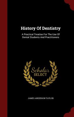History Of Dentistry: A Practical Treatise For The Use Of Dental Students And Practitioners
