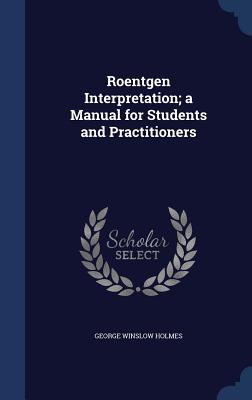 Roentgen Interpretation; a Manual for Students and Practitioners