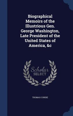 Biographical Memoirs of the Illustrious Gen. George Washington, Late President of the United States of America, &C